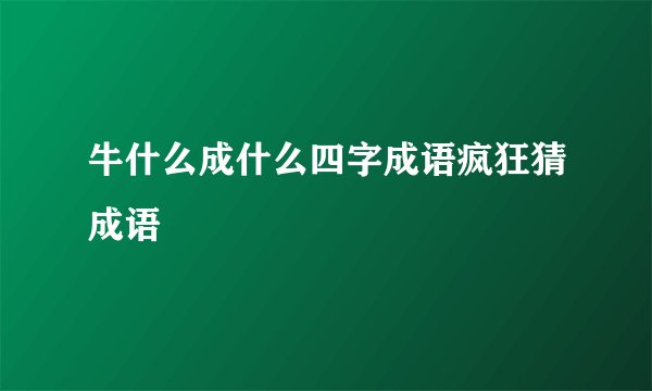 牛什么成什么四字成语疯狂猜成语