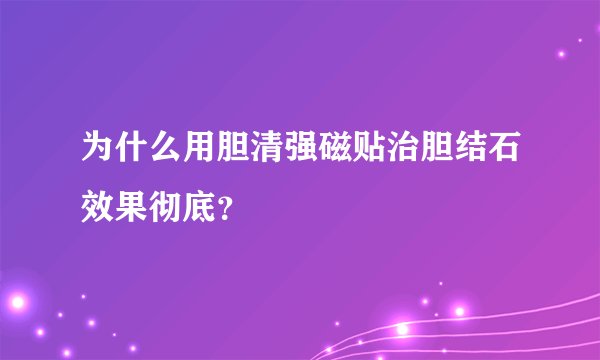 为什么用胆清强磁贴治胆结石效果彻底？