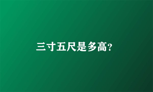 三寸五尺是多高？
