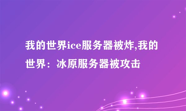 我的世界ice服务器被炸,我的世界：冰原服务器被攻击