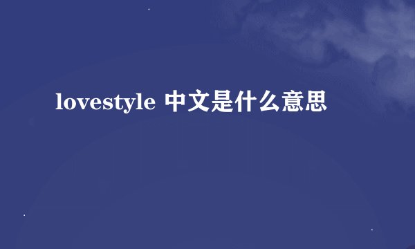 lovestyle 中文是什么意思