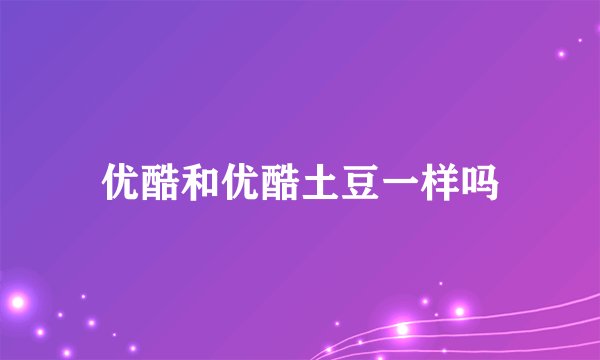 优酷和优酷土豆一样吗