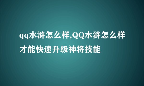 qq水浒怎么样,QQ水浒怎么样才能快速升级神将技能