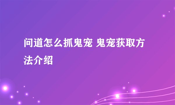 问道怎么抓鬼宠 鬼宠获取方法介绍