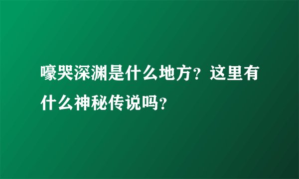 嚎哭深渊是什么地方？这里有什么神秘传说吗？