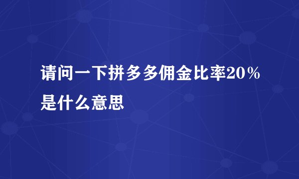 请问一下拼多多佣金比率20％是什么意思