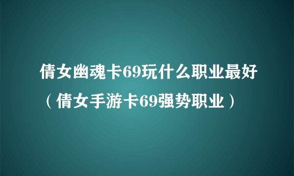 倩女幽魂卡69玩什么职业最好（倩女手游卡69强势职业）