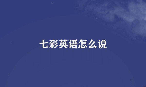 七彩英语怎么说