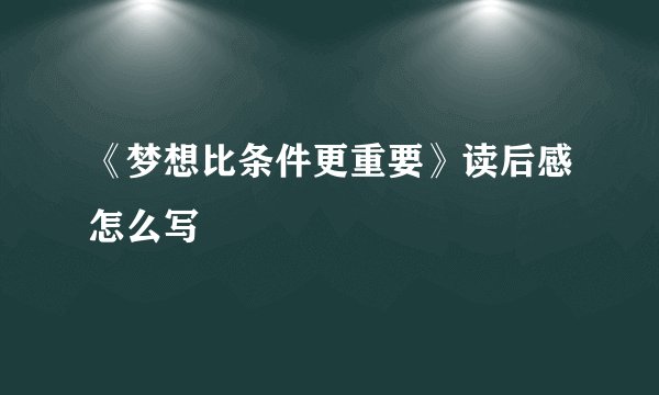 《梦想比条件更重要》读后感怎么写