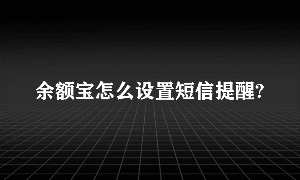 余额宝怎么设置短信提醒?