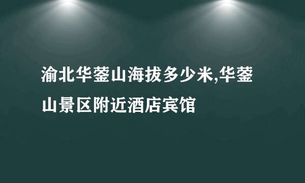 渝北华蓥山海拔多少米,华蓥山景区附近酒店宾馆