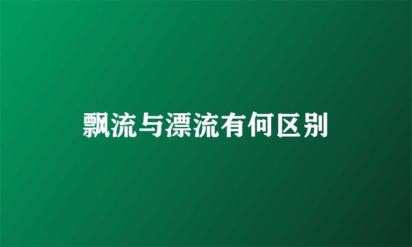 飘流与漂流有何区别