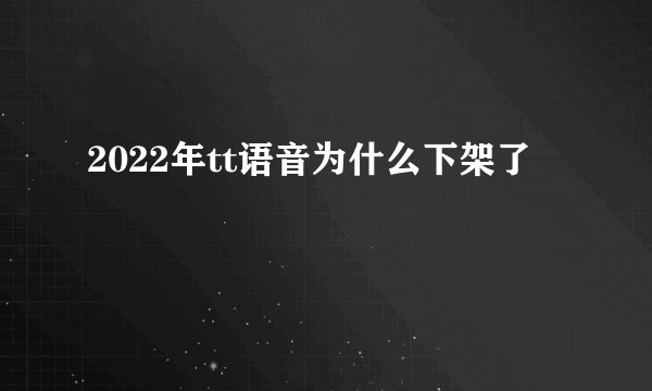 2022年tt语音为什么下架了