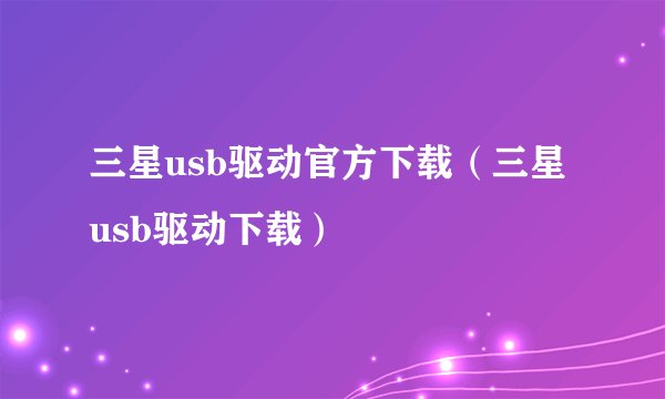 三星usb驱动官方下载（三星usb驱动下载）