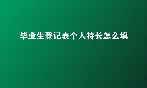 毕业生登记表个人特长怎么填