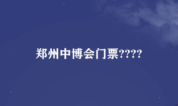 郑州中博会门票????