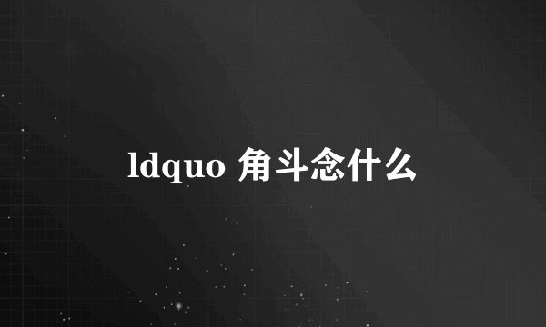 ldquo 角斗念什么