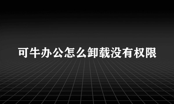 可牛办公怎么卸载没有权限