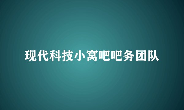 现代科技小窝吧吧务团队