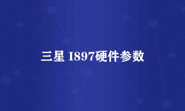 三星 I897硬件参数