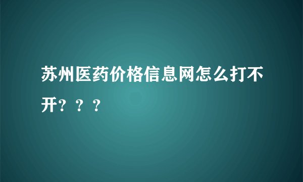 苏州医药价格信息网怎么打不开？？？