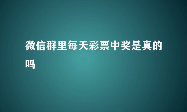 微信群里每天彩票中奖是真的吗