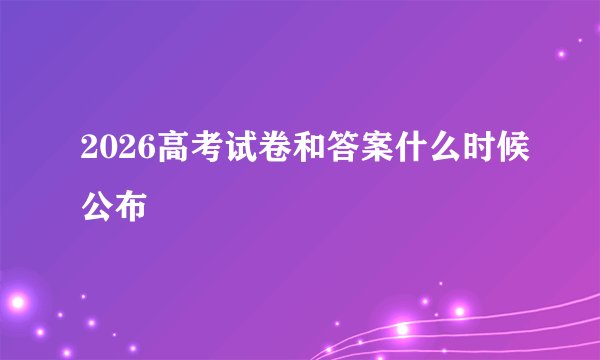 2026高考试卷和答案什么时候公布