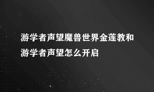 游学者声望魔兽世界金莲教和游学者声望怎么开启