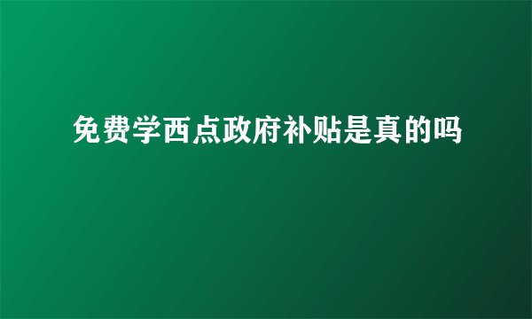 免费学西点政府补贴是真的吗