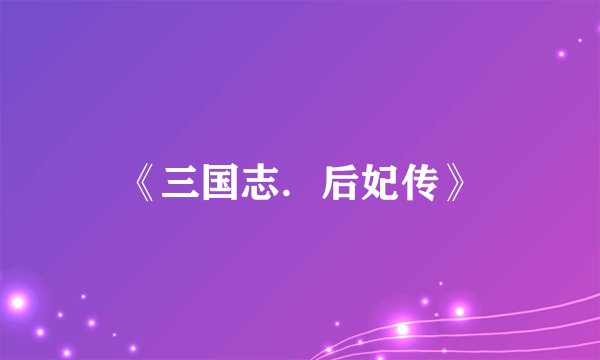 《三国志．后妃传》