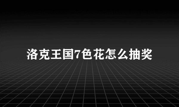 洛克王国7色花怎么抽奖