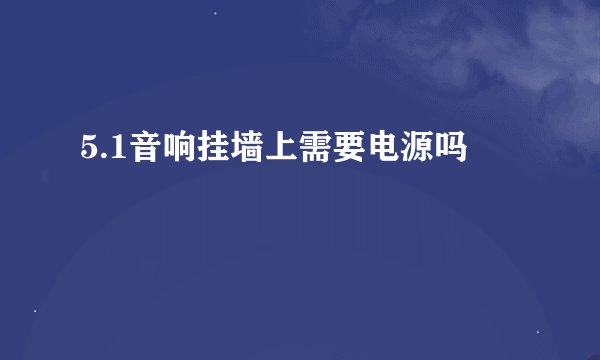 5.1音响挂墙上需要电源吗