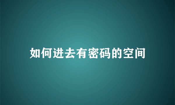 如何进去有密码的空间