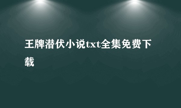 王牌潜伏小说txt全集免费下载
