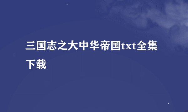 三国志之大中华帝国txt全集下载