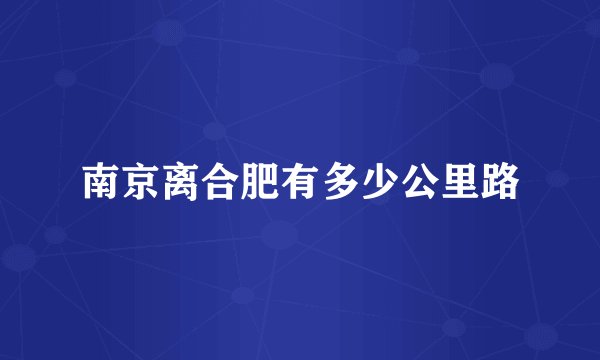 南京离合肥有多少公里路