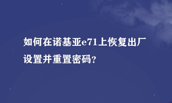 如何在诺基亚e71上恢复出厂设置并重置密码？