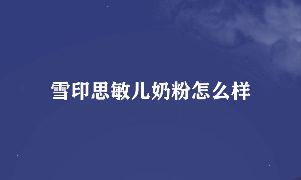 雪印思敏儿奶粉怎么样