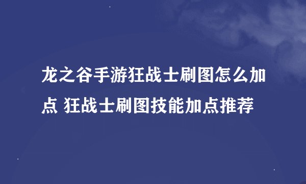 龙之谷手游狂战士刷图怎么加点 狂战士刷图技能加点推荐