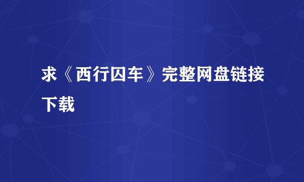 求《西行囚车》完整网盘链接下载