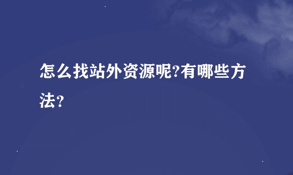 怎么找站外资源呢?有哪些方法？