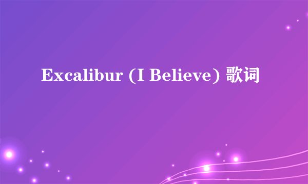 Excalibur (I Believe) 歌词