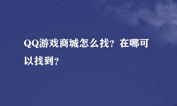 QQ游戏商城怎么找？在哪可以找到？