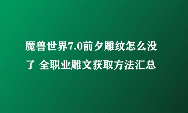 魔兽世界7.0前夕雕纹怎么没了 全职业雕文获取方法汇总