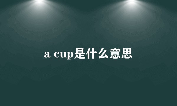 a cup是什么意思