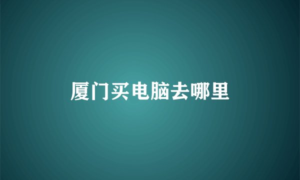厦门买电脑去哪里