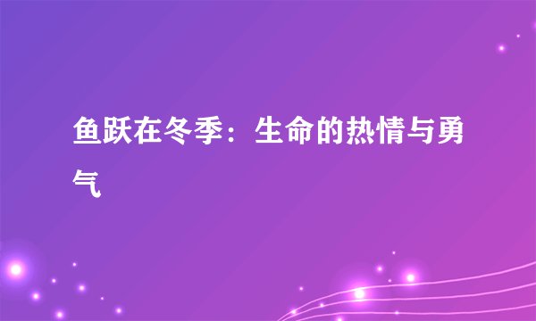 鱼跃在冬季：生命的热情与勇气