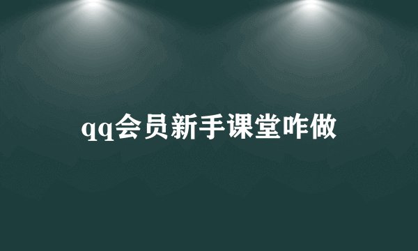 qq会员新手课堂咋做