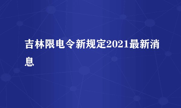 吉林限电令新规定2021最新消息