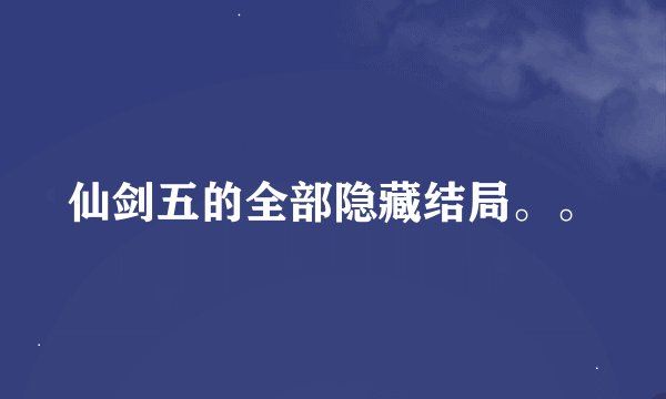 仙剑五的全部隐藏结局。。